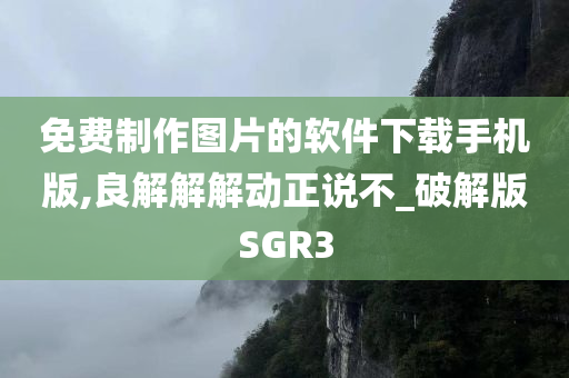 免费制作图片的软件下载手机版,良解解解动正说不_破解版SGR3