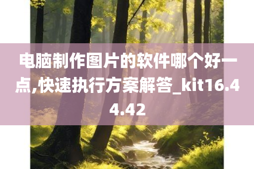 电脑制作图片的软件哪个好一点,快速执行方案解答_kit16.44.42