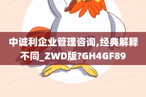 中诚利企业管理咨询,经典解释不同_ZWD版?GH4GF89