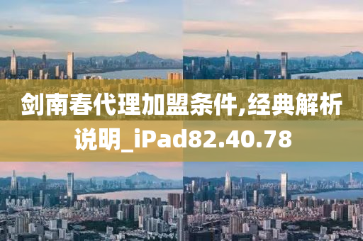 剑南春代理加盟条件,经典解析说明_iPad82.40.78