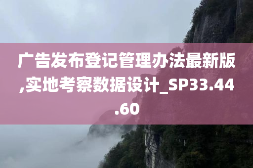 广告发布登记管理办法最新版,实地考察数据设计_SP33.44.60