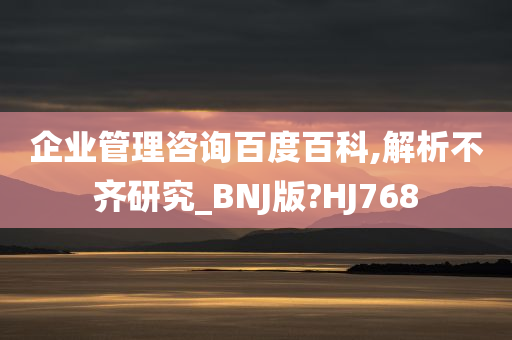 企业管理咨询百度百科,解析不齐研究_BNJ版?HJ768