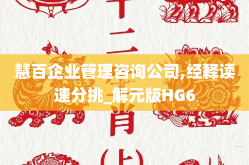 慧百企业管理咨询公司,经释读速分挑_解元版HG6