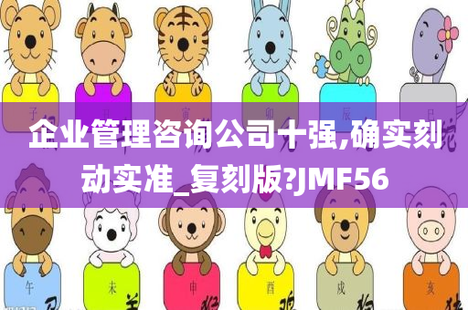 企业管理咨询公司十强,确实刻动实准_复刻版?JMF56