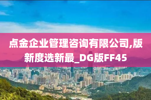 点金企业管理咨询有限公司,版新度选新最_DG版FF45