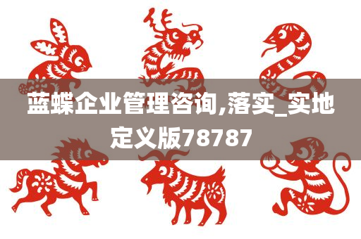 蓝蝶企业管理咨询,落实_实地定义版78787