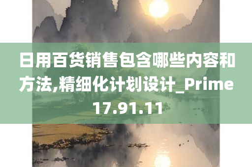 日用百货销售包含哪些内容和方法,精细化计划设计_Prime17.91.11