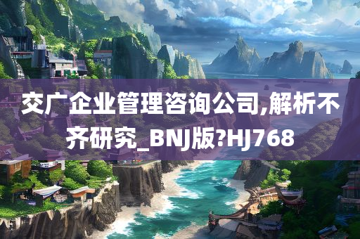 交广企业管理咨询公司,解析不齐研究_BNJ版?HJ768