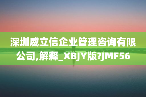 深圳威立信企业管理咨询有限公司,解释_XBJY版?JMF56