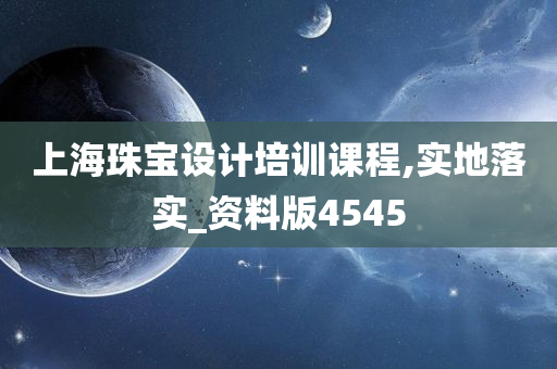 上海珠宝设计培训课程,实地落实_资料版4545