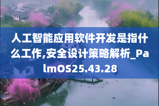 人工智能应用软件开发是指什么工作,安全设计策略解析_PalmOS25.43.28