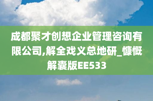 成都聚才创想企业管理咨询有限公司,解全戏义总地研_慷慨解囊版EE533