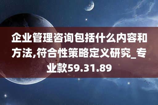 企业管理咨询包括什么内容和方法,符合性策略定义研究_专业款59.31.89