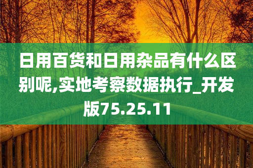 日用百货和日用杂品有什么区别呢,实地考察数据执行_开发版75.25.11