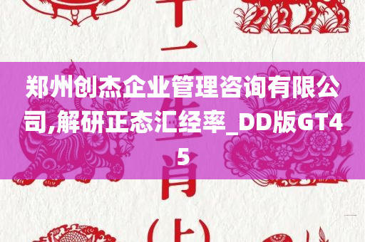 郑州创杰企业管理咨询有限公司,解研正态汇经率_DD版GT45