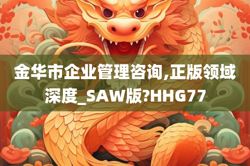 金华市企业管理咨询,正版领域深度_SAW版?HHG77