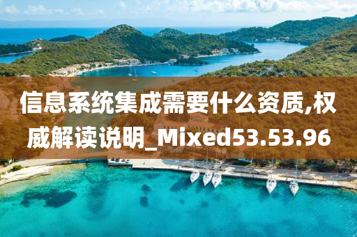 信息系统集成需要什么资质,权威解读说明_Mixed53.53.96