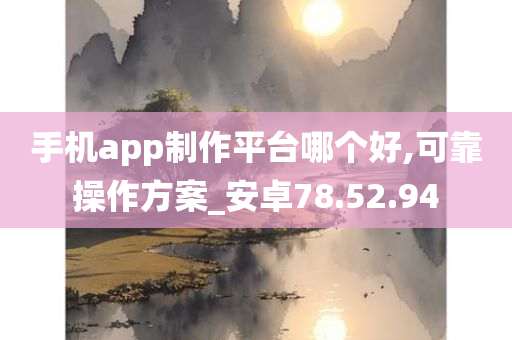 手机app制作平台哪个好,可靠操作方案_安卓78.52.94