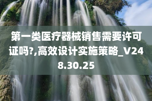 第一类医疗器械销售需要许可证吗?,高效设计实施策略_V248.30.25