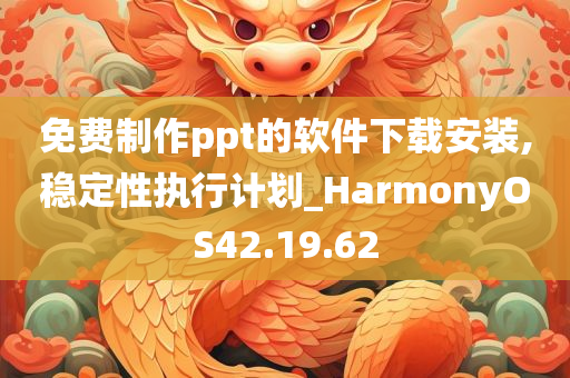 免费制作ppt的软件下载安装,稳定性执行计划_HarmonyOS42.19.62