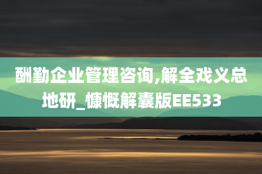 酬勤企业管理咨询,解全戏义总地研_慷慨解囊版EE533