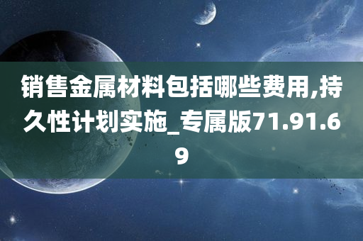 销售金属材料包括哪些费用,持久性计划实施_专属版71.91.69