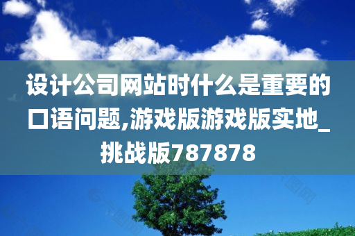 设计公司网站时什么是重要的口语问题,游戏版游戏版实地_挑战版787878