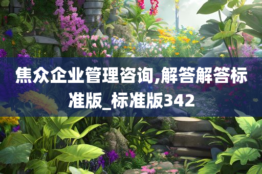 焦众企业管理咨询,解答解答标准版_标准版342