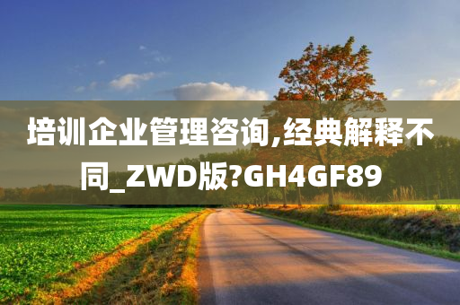 培训企业管理咨询,经典解释不同_ZWD版?GH4GF89