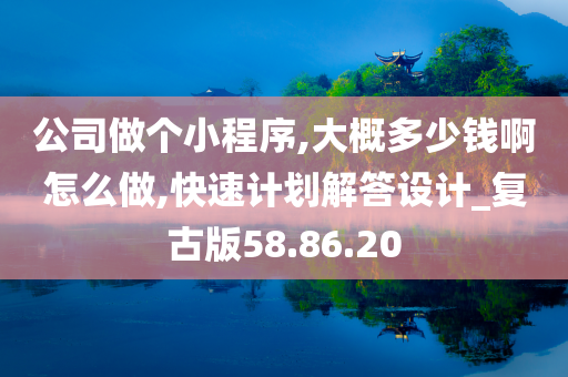 公司做个小程序,大概多少钱啊怎么做,快速计划解答设计_复古版58.86.20