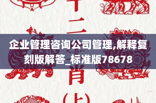 企业管理咨询公司管理,解释复刻版解答_标准版78678