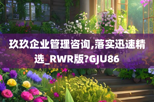 玖玖企业管理咨询,落实迅速精选_RWR版?GJU86