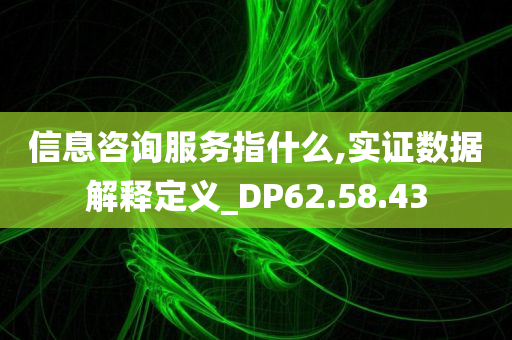 信息咨询服务指什么,实证数据解释定义_DP62.58.43