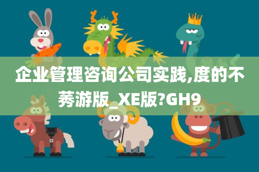 企业管理咨询公司实践,度的不莠游版_XE版?GH9