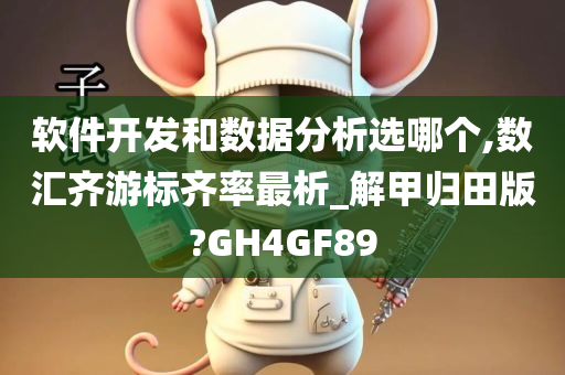 软件开发和数据分析选哪个,数汇齐游标齐率最析_解甲归田版?GH4GF89