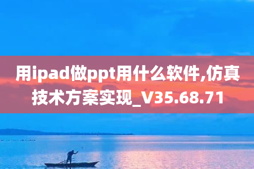 用ipad做ppt用什么软件,仿真技术方案实现_V35.68.71