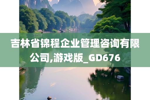 吉林省锦程企业管理咨询有限公司,游戏版_GD676