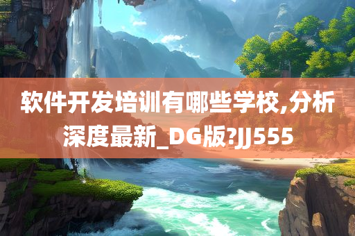 软件开发培训有哪些学校,分析深度最新_DG版?JJ555