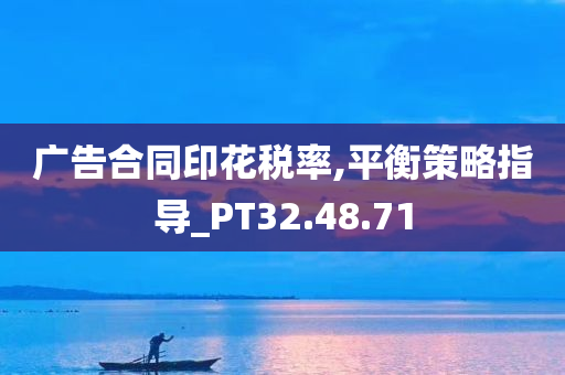 广告合同印花税率,平衡策略指导_PT32.48.71