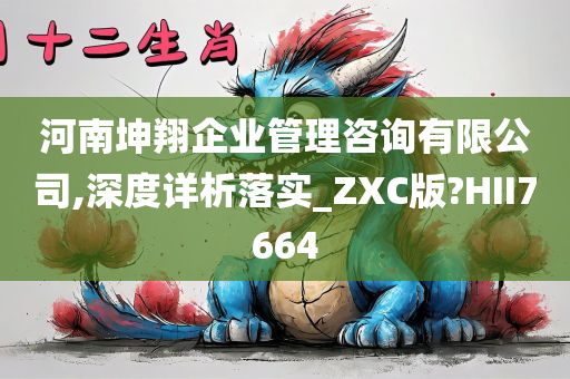 河南坤翔企业管理咨询有限公司,深度详析落实_ZXC版?HII7664