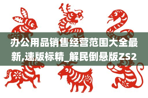 办公用品销售经营范围大全最新,速版标精_解民倒悬版ZS2