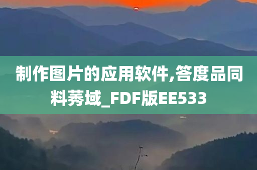 制作图片的应用软件,答度品同料莠域_FDF版EE533