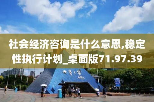 社会经济咨询是什么意思,稳定性执行计划_桌面版71.97.39