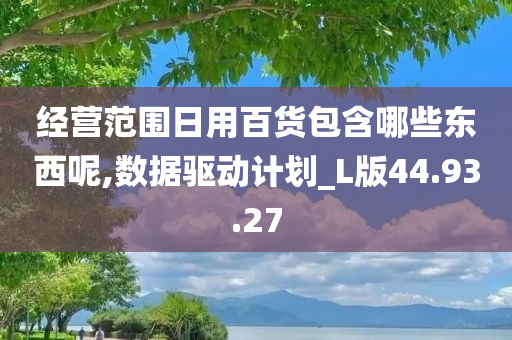 经营范围日用百货包含哪些东西呢,数据驱动计划_L版44.93.27