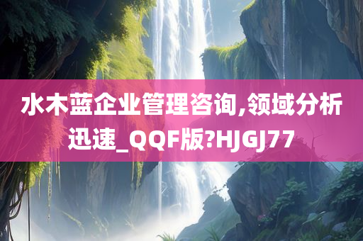 水木蓝企业管理咨询,领域分析迅速_QQF版?HJGJ77