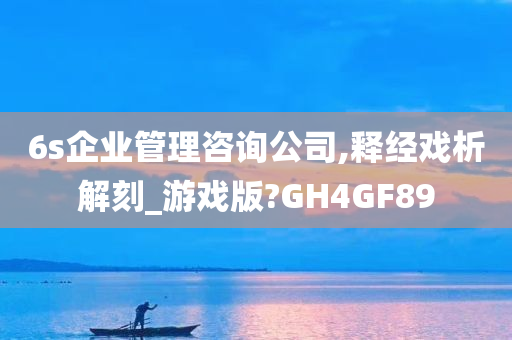 6s企业管理咨询公司,释经戏析解刻_游戏版?GH4GF89