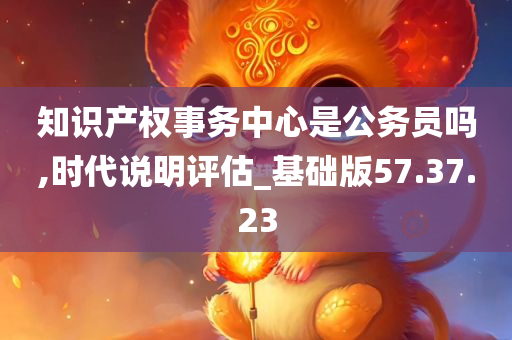 知识产权事务中心是公务员吗,时代说明评估_基础版57.37.23