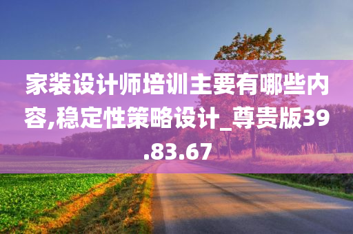 家装设计师培训主要有哪些内容,稳定性策略设计_尊贵版39.83.67