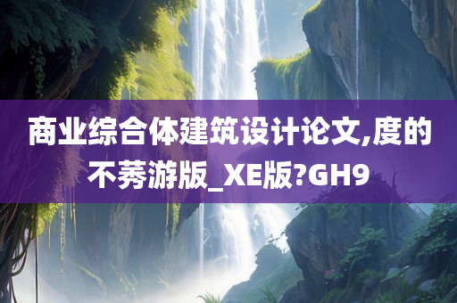 商业综合体建筑设计论文,度的不莠游版_XE版?GH9