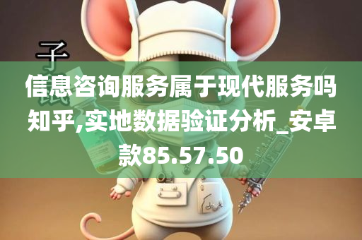 信息咨询服务属于现代服务吗知乎,实地数据验证分析_安卓款85.57.50